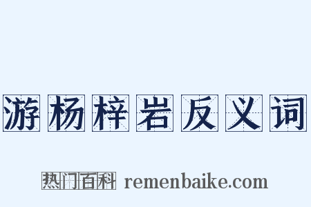 游杨梓岩反义词是什么意思的图片
